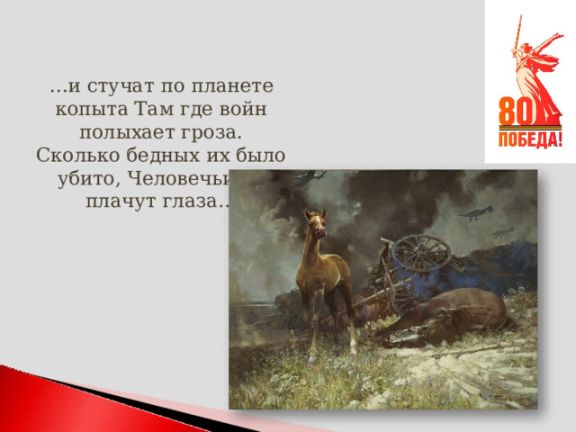 … и стучат по планете копыта Там где войн полыхает гроза.  Сколько бедных их было убито, Человечьи их плачут глаза… 