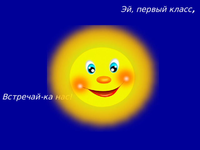 Эй, первый класс , Встречай-ка нас! 