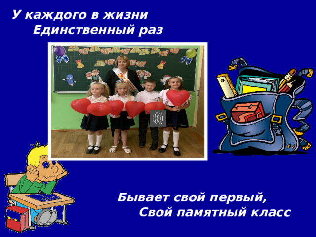 У каждого в жизни  Единственный раз   Бывает свой первый,  Свой памятный класс 
