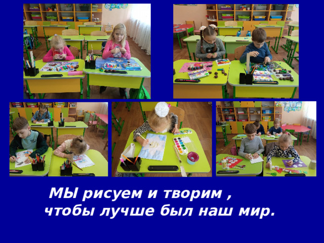   МЫ рисуем и творим , чтобы лучше был наш мир. 