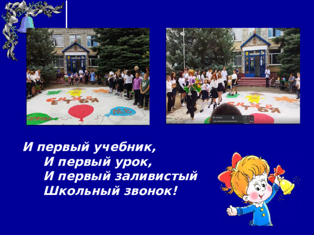 И первый учебник,  И первый урок,  И первый заливистый  Школьный звонок!  