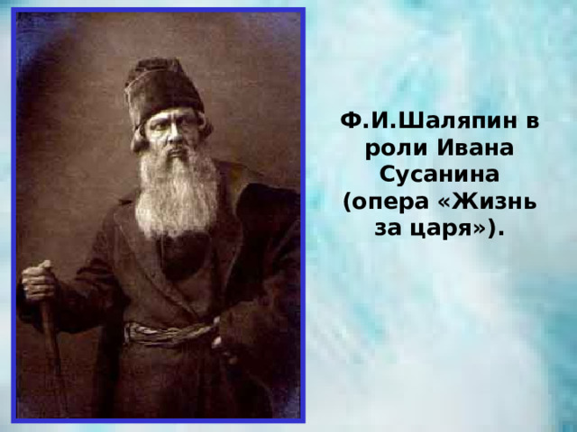 Ф.И.Шаляпин в роли Ивана Сусанина (опера «Жизнь за царя»). 