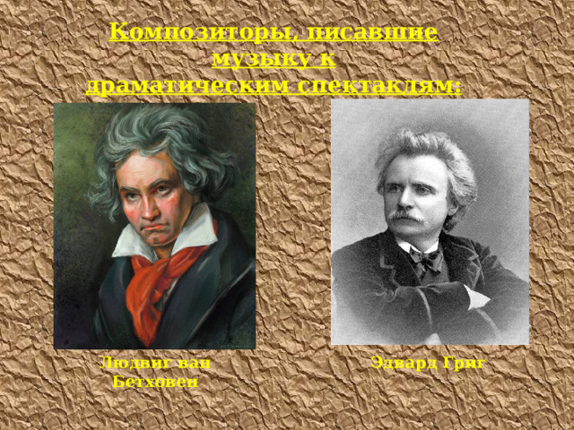 Композиторы, писавшие музыку к драматическим спектаклям: Эдвард Григ Людвиг ван Бетховен 