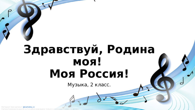 Здравствуй, Родина моя!  Моя Россия! Музыка, 2 класс. Материал принадлежит @nachalka_vs   Распространение в других источниках разрешено только с указанием ссылки на автора. 