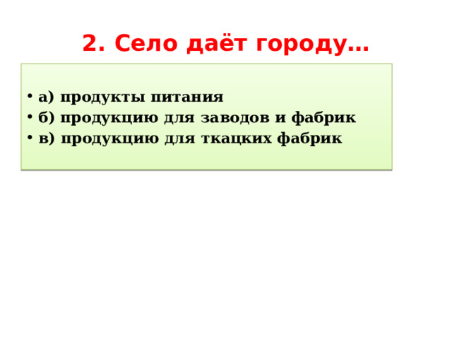 2. Село даёт городу… а) продукты питания б) продукцию для заводов и фабрик в) продукцию для ткацких фабрик 