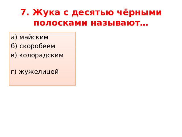 7. Жука с десятью чёрными полосками называют… а) майским б) скоробеем в) колорадским г) жужелицей 