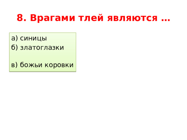 8. Врагами тлей являются … а) синицы б) златоглазки в) божьи коровки 