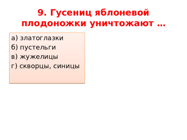 9. Гусениц яблоневой плодоножки уничтожают … а) златоглазки б) пустельги в) жужелицы г) скворцы, синицы 