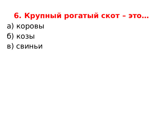 6. Крупный рогатый скот – это… а) коровы   б) козы   в) свиньи   
