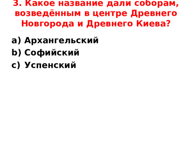 3. Какое название дали соборам, возведённым в центре Древнего Новгорода и Древнего Киева?   Архангельский Софийский Успенский  