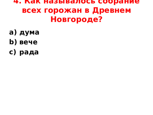 4. Как называлось собрание всех горожан в Древнем Новгороде?   дума вече рада  
