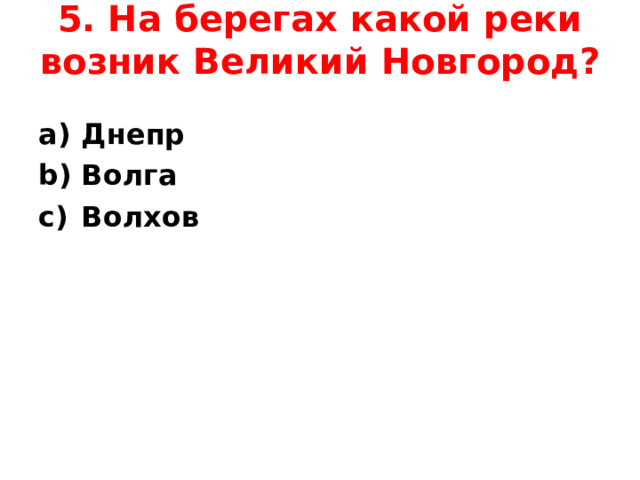 5. На берегах какой реки возник Великий Новгород?   Днепр Волга Волхов  