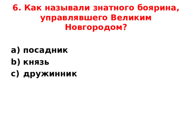 6. Как называли знатного боярина, управлявшего Великим Новгородом? посадник князь дружинник  