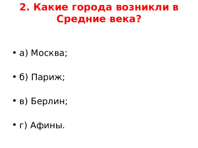 2. Какие города возникли в Средние века?   а) Москва;  б) Париж;  в) Берлин;  г) Афины.   