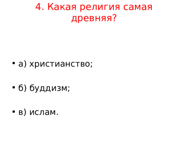 4. Какая религия самая древняя?   а) христианство;  б) буддизм;  в) ислам.  