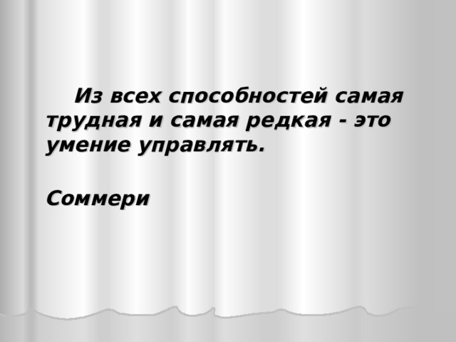   Из всех способностей самая трудная и самая редкая - это умение управлять.  Соммери  