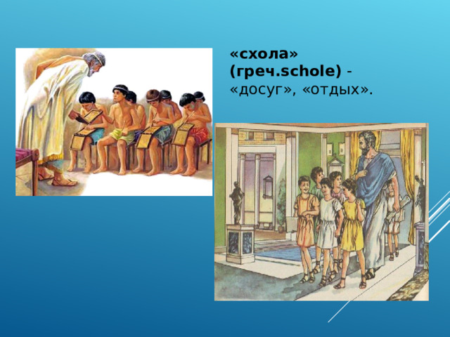 «схола» (греч.schole) - «досуг», «отдых». 