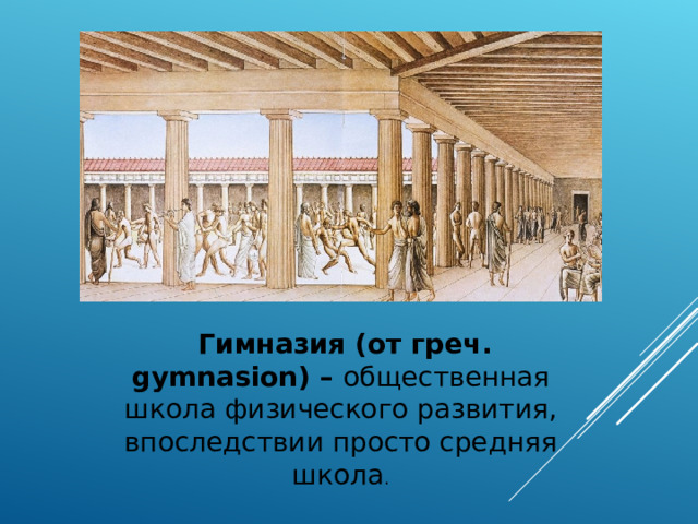  Гимназия (от греч. gymnasion) – общественная школа физического развития, впоследствии просто средняя школа . 