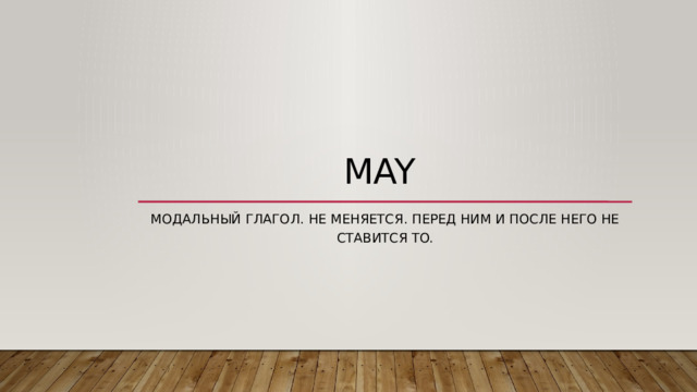 May Модальный глагол. Не меняется. Перед ним и после него не ставится to. 