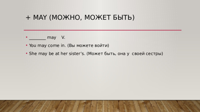 + may (можно, может быть) ________ may V. You may come in. (Вы можете войти) She may be at her sister’s. (Может быть, она у своей сестры) 