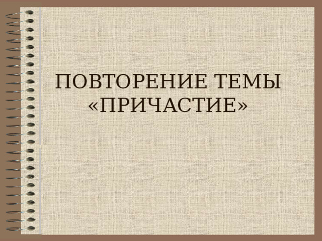 ПОВТОРЕНИЕ ТЕМЫ «ПРИЧАСТИЕ» 
