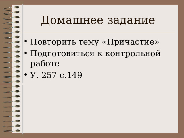 Домашнее задание Повторить тему «Причастие» Подготовиться к контрольной работе У. 257 с.149 