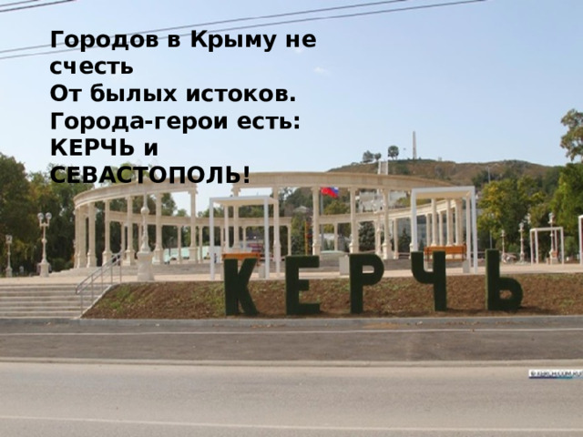 Городов в Крыму не счесть От былых истоков. Города-герои есть: КЕРЧЬ и СЕВАСТОПОЛЬ! 