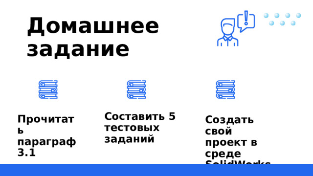 Домашнее задание Составить 5 тестовых заданий Прочитать параграф 3.1 Создать свой проект в среде SolidWorks 