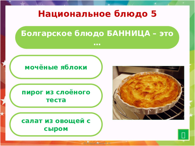 Национальное блюдо 5 Болгарское блюдо БАННИЦА – это … мочёные яблоки пирог из слоёного теста салат из овощей с сыром  15 