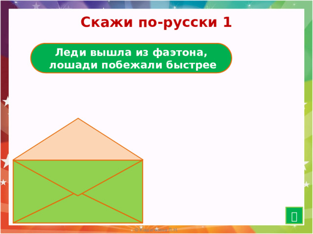 Скажи по-русски 1 Леди вышла из фаэтона,  лошади побежали быстрее Баба с воза – кобыле легче   