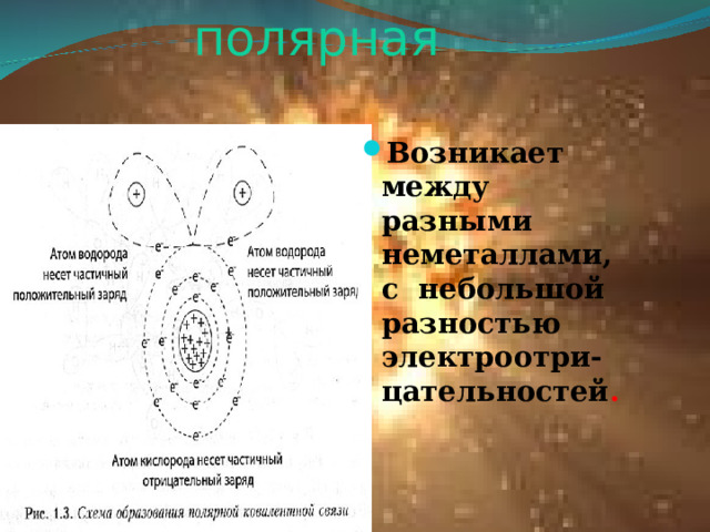Ковалентная полярная Возникает между разными неметаллами, с небольшой разностью электроотри-цательностей . 