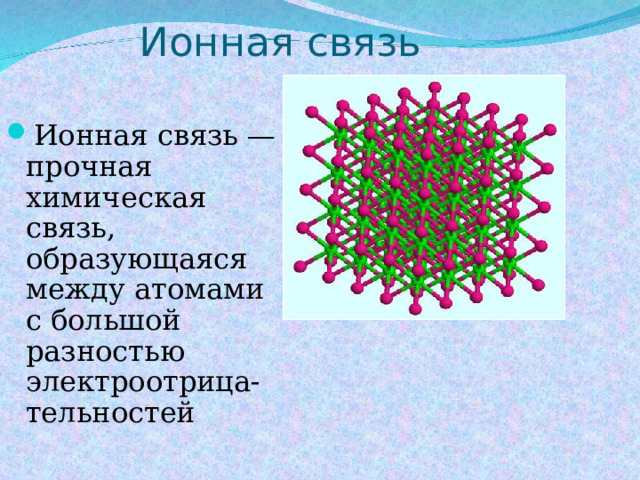 Ионная связь Ионная связь — прочная химическая связь, образующаяся между атомами с большой разностью электроотрица-тельностей 