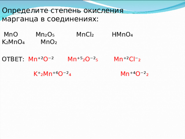 Определите степень окисления марганца в соединениях:  MnO Mn₂O₅ MnCl₂ HMnO₄ K₂MnO₄ MnO₂ ОТВЕТ: Mn ⁺² O ⁻² Mn ⁺⁵ ₂ O ⁻² ₅ Mn ⁺² Cl ⁻ ₂    K ⁺ ₂ Mn ⁺⁶ O ⁻² ₄ Mn ⁺⁴ O ⁻² ₂ 