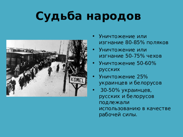 Судьба народов Уничтожение или изгнание 80-85% поляков Уничтожение или изгнание 50-75% чехов Уничтожение 50-60% русских Уничтожение 25% украинцев и белорусов  30-50% украинцев, русских и белорусов подлежали использованию в качестве рабочей силы. 
