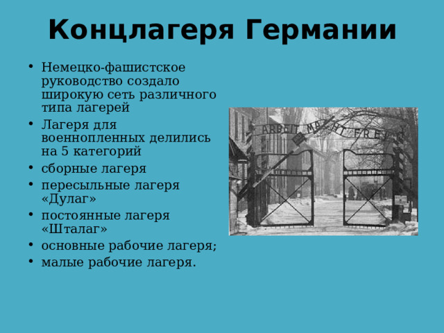 Концлагеря Германии Немецко-фашистское руководство создало широкую сеть различного типа лагерей Лагеря для военнопленных делились на 5 категорий сборные лагеря пересыльные лагеря «Дулаг» постоянные лагеря «Шталаг» основные рабочие лагеря; малые рабочие лагеря. 