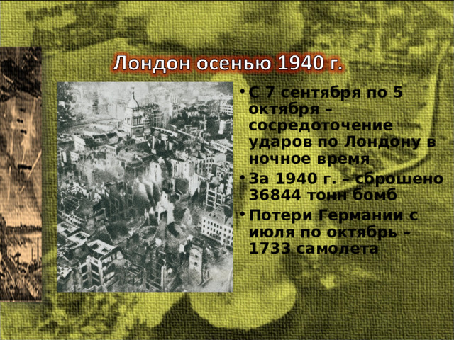 С 7 сентября по 5 октября – сосредоточение ударов по Лондону в ночное время За 1940 г. – сброшено 36844 тонн бомб Потери Германии с июля по октябрь – 1733 самолета 