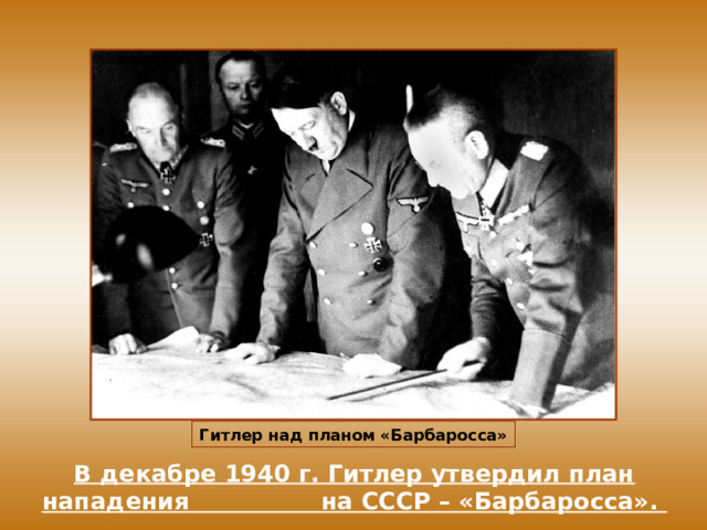 Гитлер над планом «Барбаросса» В декабре 1940 г. Гитлер утвердил план нападения на СССР – «Барбаросса». 