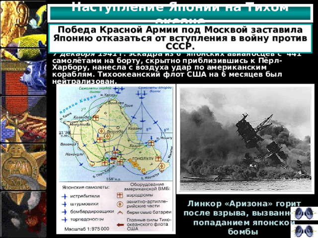 Наступление Японии на Тихом океане Победа Красной Армии под Москвой заставила Японию отказаться от вступления в войну против СССР. 7 декабря 1941 г. эскадра из 6 японских авианосцев с 441 самолётами на борту, скрытно приблизившись к Пёрл-Харбору, нанесла с воздуха удар по американским кораблям. Тихоокеанский флот США на 6 месяцев был нейтрализован. Линкор «Аризона» горит после взрыва, вызванного попаданием японской бомбы  