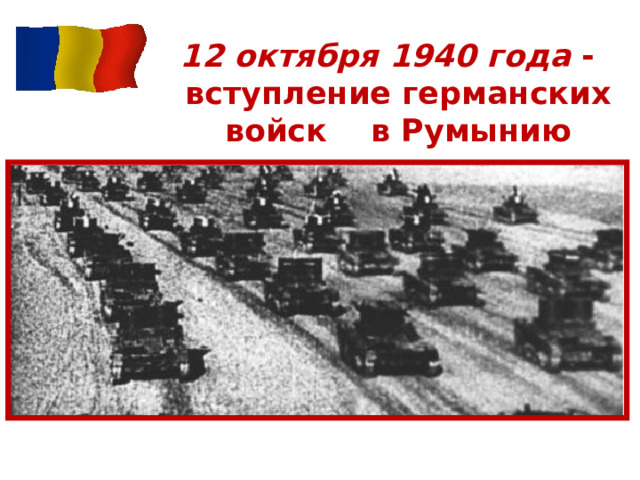 12 октября 1940 года -  вступление германских войск  в Румынию 