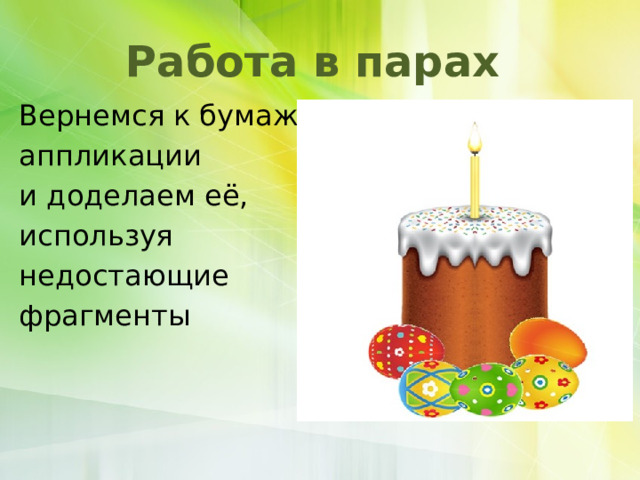 Работа в парах Вернемся к бумажной аппликации и доделаем её, используя недостающие фрагменты 