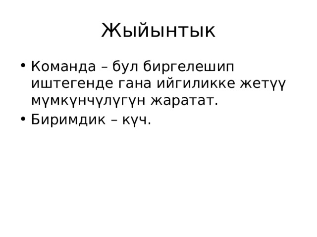 Жыйынтык Команда – бул биргелешип иштегенде гана ийгиликке жетүү мүмкүнчүлүгүн жаратат. Биримдик – күч. 