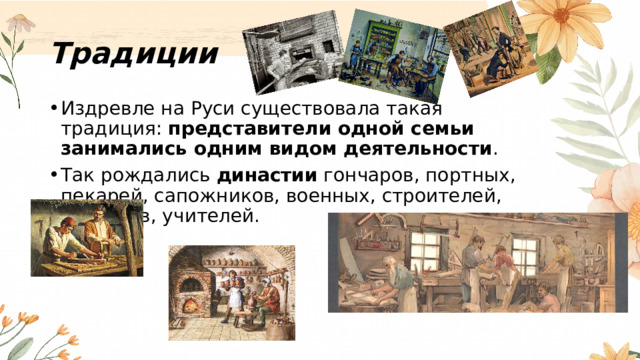 Традиции Издревле на Руси существовала такая традиция:  представители одной семьи занимались одним видом деятельности . Так рождались  династии  гончаров, портных, пекарей, сапожников, военных, строителей, артистов, учителей. 