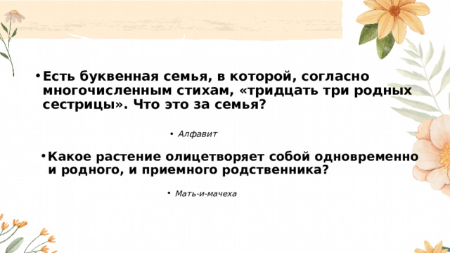 Есть буквенная семья, в которой, согласно многочисленным стихам, «тридцать три родных сестрицы». Что это за семья?  Алфавит Алфавит Алфавит Алфавит Алфавит Алфавит Алфавит Алфавит Алфавит Какое растение олицетворяет собой одновременно и родного, и приемного родственника?  Мать-и-мачеха Мать-и-мачеха Мать-и-мачеха Мать-и-мачеха Мать-и-мачеха Мать-и-мачеха Мать-и-мачеха Мать-и-мачеха Мать-и-мачеха 