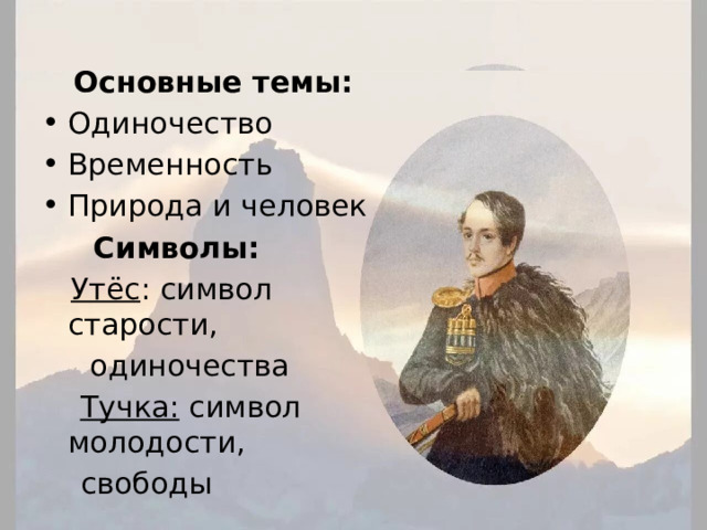 Анализ стихотворения  Основные темы: Одиночество Временность Природа и человек  Символы:  Утёс : символ старости,  одиночества  Тучка: символ молодости,  свободы 