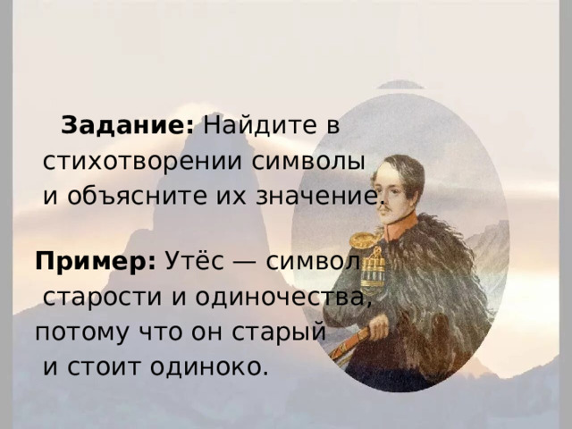   Задание: Найдите в  стихотворении символы  и объясните их значение.   Пример: Утёс — символ  старости и одиночества, потому что он старый  и стоит одиноко. 