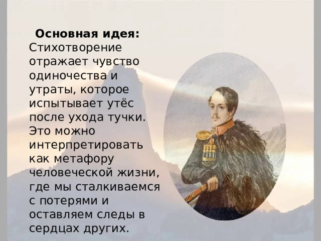  Основная идея:  Стихотворение отражает чувство одиночества и утраты, которое испытывает утёс после ухода тучки. Это можно интерпретировать как метафору человеческой жизни, где мы сталкиваемся с потерями и оставляем следы в сердцах других. 