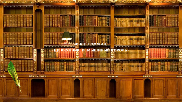 ЭРНСТ ГОФМ АН  «ЩЕЛКУНЧИК И МЫШИНЫЙ КОРОЛЬ» 