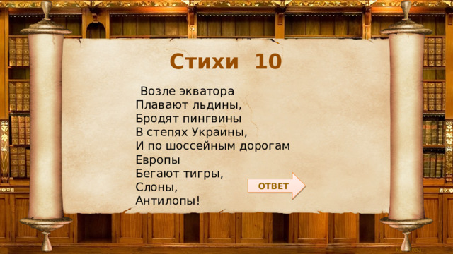 Стихи 10  Возле экватора  Плавают льдины,  Бродят пингвины  В степях Украины,  И по шоссейным дорогам  Европы  Бегают тигры,  Слоны,  Антилопы! ОТВЕТ 