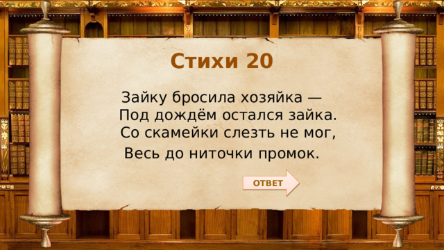 Стихи 20 Зайку бросила хозяйка —  Под дождём остался зайка.  Со скамейки слезть не мог, Весь до ниточки промок. ОТВЕТ 