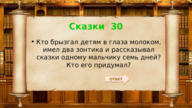 Сказки 30 Кто брызгал детям в глаза молоком, имел два зонтика и рассказывал сказки одному мальчику семь дней? Кто его придумал? ОТВЕТ 